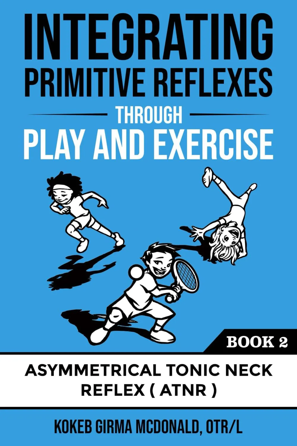 Integrating Primitive Reflexes Through Play and Exercise: An Interactive Guide to the Asymmetrical Tonic Neck Reflex (ATNR) (Reflex Integration Through Play) Paperback – October 23, 2020